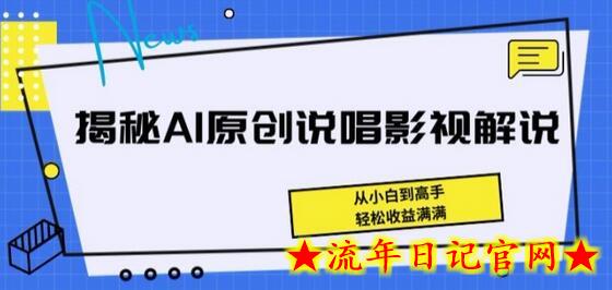 揭秘AI原创说唱影视解说，从小白到高手，轻松收益满满-流年日记