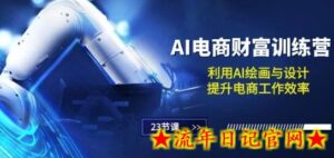 AI电商-财富训练营:利用AI绘画与设计,提升电商工作效率(23节课)-流年日记