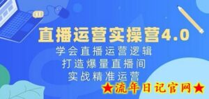 直播运营实操营4.0:学会直播运营逻辑,打造爆量直播间,实战精准运营-流年日记