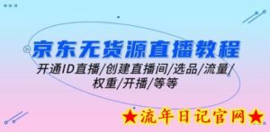 京东无货源直播教程:开通ID直播/创建直播间/选品/流量/权重/开播/等等-流年日记