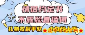 情侣约定书不露脸直播间，礼物收到手软，小白秒上手-流年日记