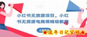 小红书无货源项目，小红书无货源电商保姆级教程-流年日记