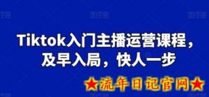 Tiktok入门主播运营课程,及早入局,快人一步-流年日记