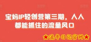 宝妈IP轻创营第三期，人人都能抓住的流量风口-流年日记