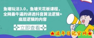 鱼塘玩法3.0,鱼塘天花板课程,全网最牛逼的讲透抖音算法逻辑+底层逻辑的内容-流年日记