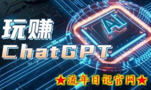 AIGC工具ChatGPT实战课,玩赚ChatGPT,开户登录+知识梳理+应用解析-流年日记