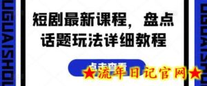 短剧最新课程,盘点话题玩法详细教程-流年日记