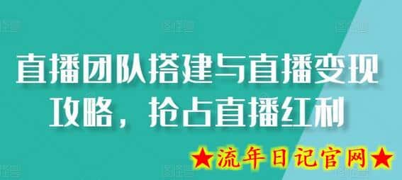 直播团队搭建与直播变现攻略，抢占直播红利-流年日记