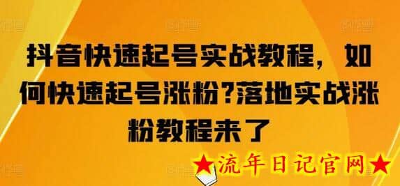 抖音快速起号实战教程，如何快速起号涨粉?落地实战涨粉教程来了-流年日记