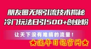 朋友圈无限引流技术,一个冷门玩法日引500+创业粉,让天下没有难搞的流量-流年日记