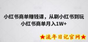 小红书商单赚钱课,从刷小红书到玩小红书商单月入1W+-流年日记