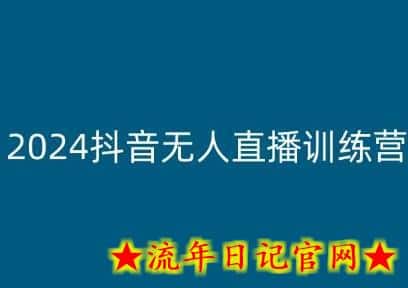 2024抖音无人直播训练营，多种无人直播玩法全解析-流年日记