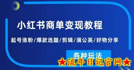 小红书商单变现教程：起号涨粉/爆款选题/剪辑/蒲公英/好物分享/各种玩法-流年日记