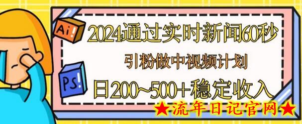 2024通过实时新闻60秒，引粉做中视频计划或者流量主，日几张稳定收入-流年日记