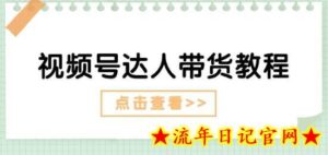 视频号达人带货教程:达人剧情打法(长期)+达人带货广告(短期)-流年日记