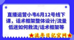 直播运营小韦6月12号线下课,话术框架整体设计/流量低迷如何救流/话术框架等-流年日记