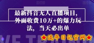 最新抖音无人直播项目,外面收费10w+的爆力玩法,当天必出单-流年日记