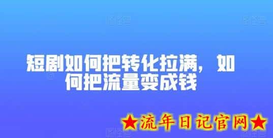 短剧如何把转化拉满，如何把流量变成钱-流年日记