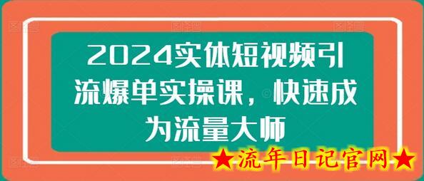 2024实体短视频引流爆单实操课，快速成为流量大师-流年日记