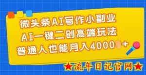 微头条AI写作小副业,AI一键二创高端玩法 普通人也能月入4000+-流年日记