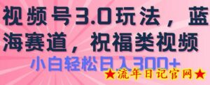 2024视频号蓝海项目,祝福类玩法3.0,操作简单易上手,日入300+-流年日记