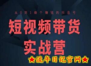 短视频带货实战营(高阶课),从0到1做个赚钱的抖音号-流年日记