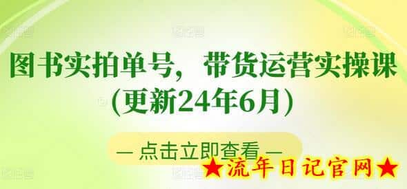 图书实拍单号，带货运营实操课(更新24年6月)，0粉起号，老号转型，零基础入门+进阶-流年日记