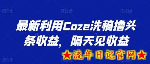 最新利用Coze洗稿撸头条收益，隔天见收益-流年日记