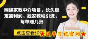 网课家教中介项目,长久稳定高利润,独家教程引流,每单赚几张-流年日记