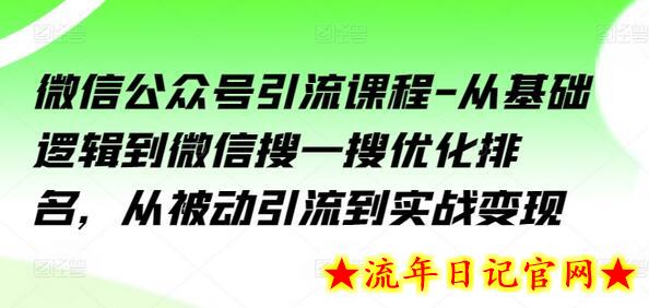 微信公众号引流课程-从基础逻辑到微信搜一搜优化排名，从被动引流到实战变现-流年日记