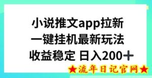 小说推文APP拉新,一键挂JI新玩法,收益稳定日入200+-流年日记