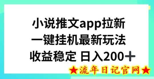 小说推文APP拉新，一键挂JI新玩法，收益稳定日入200+-流年日记