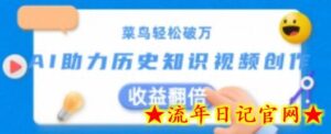 菜鸟轻松破万:AI助力历史知识视频创作,收益翻倍-流年日记