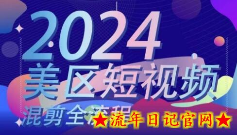 美区短视频混剪全流程，​掌握美区混剪搬运实操知识，掌握美区混剪逻辑知识-流年日记