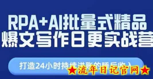 RPA+AI批量式精品爆文写作日更实战营，打造24小时持续进账的睡后收入-流年日记