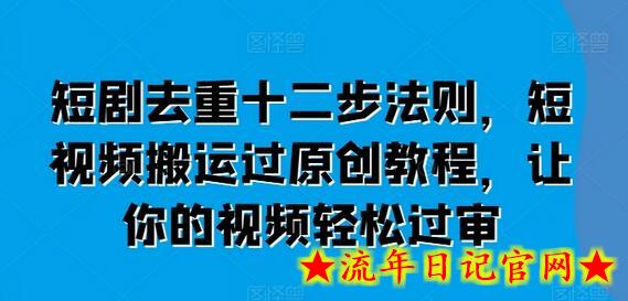 短剧去重十二步法则，短视频搬运过原创教程，让你的视频轻松过审-流年日记