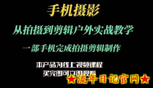 运镜剪辑实操课，手机摄影从拍摄到剪辑户外实战教学，一部手机完成拍摄剪辑制作-流年日记