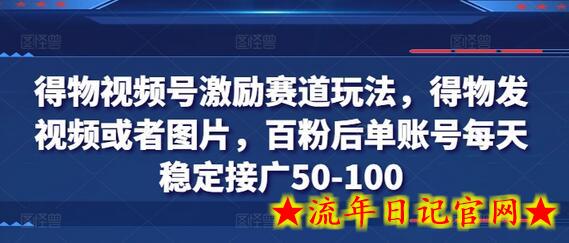 得物视频号激励赛道玩法，得物发视频或者图片，百粉后单账号每天稳定接广50-100-流年日记