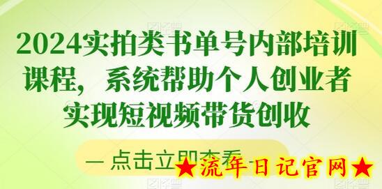 2024实拍类书单号内部培训课程，系统帮助个人创业者实现短视频带货创收-流年日记