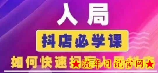 抖音商城运营课程(更新24年6月)，入局抖店必学课， 如何快速扫盲入局抖店-流年日记