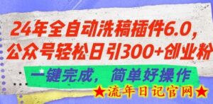 24年全自动洗稿插件6.0.公众号轻松日引300+创业粉，一键完成，简单好操作-流年日记