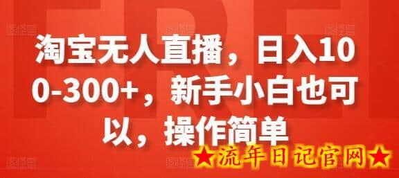 淘宝无人直播，日入100-300+，新手小白也可以，操作简单-流年日记