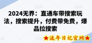 2024无界:直通车带搜索玩法,搜索提升,付费带免费,爆品拉搜索-流年日记