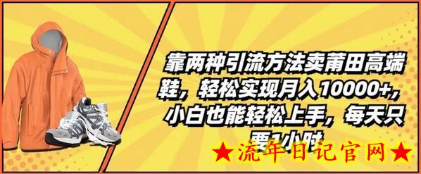 靠两种引流方法卖莆田高端鞋，轻松实现月入1W+，小白也能轻松上手，每天只要1小时-流年日记