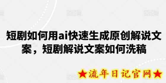 短剧如何用ai快速生成原创解说文案，短剧解说文案如何洗稿-流年日记