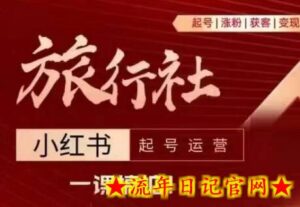旅行社小红书起号运营,深入浅出为大家讲解旅行社在小红书如何起号、涨粉、引流、变现-流年日记