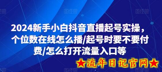 2024新手小白抖音直播起号实操，个位数在线怎么播/起号时要不要付费/怎么打开流量入口等-流年日记