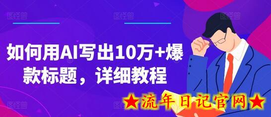 如何用AI写出10万+爆款标题，详细教程-流年日记