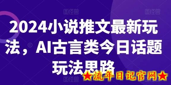 2024小说推文最新玩法，AI古言类今日话题玩法思路-流年日记