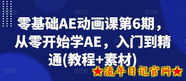 零基础AE动画课第6期，从零开始学AE，入门到精通(教程+素材)-流年日记